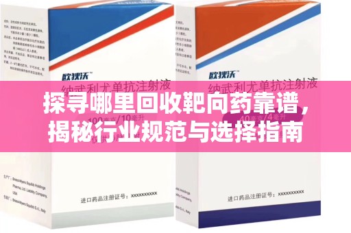 六安探寻哪里回收靶向药靠谱，揭秘行业规范与选择指南
