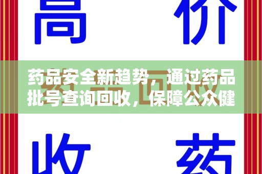 六安药品安全新趋势，通过药品批号查询回收，保障公众健康