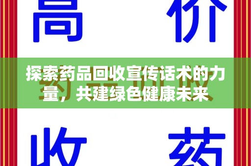 六安探索药品回收宣传话术的力量，共建绿色健康未来