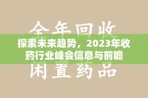 六安探索未来趋势，2023年收药行业峰会信息与前瞻