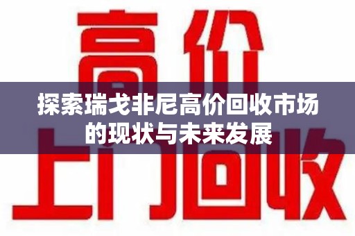 六安探索瑞戈非尼高价回收市场的现状与未来发展