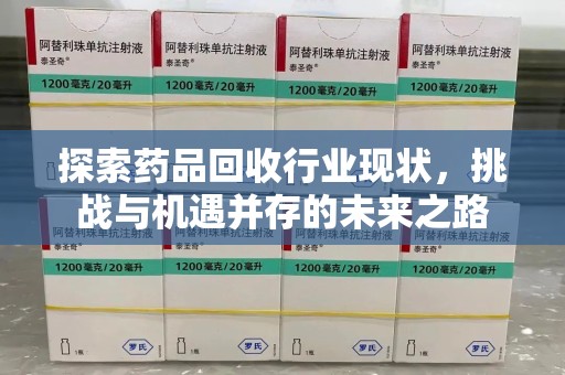 六安探索药品回收行业现状，挑战与机遇并存的未来之路