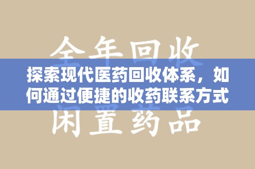 六安探索现代医药回收体系，如何通过便捷的收药联系方式促进资源再利用