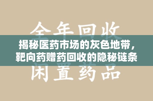 六安揭秘医药市场的灰色地带，靶向药赠药回收的隐秘链条