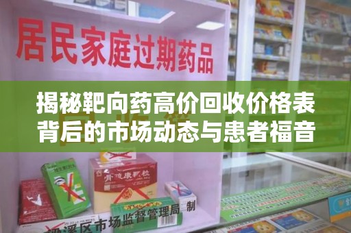六安揭秘靶向药高价回收价格表背后的市场动态与患者福音