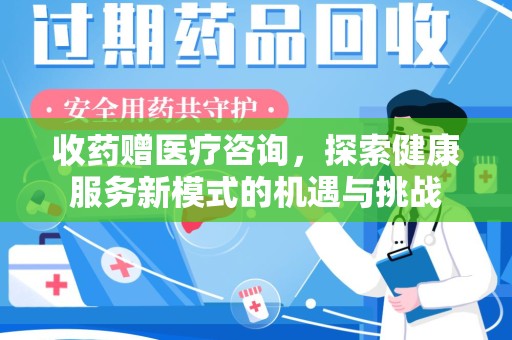 六安收药赠医疗咨询，探索健康服务新模式的机遇与挑战
