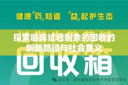 六安探索临床试验剩余药回收的创新路径与社会意义