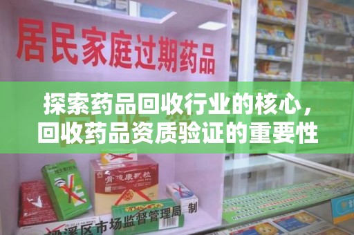 六安探索药品回收行业的核心，回收药品资质验证的重要性