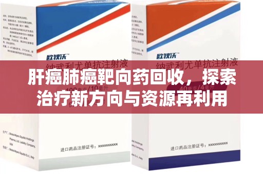 六安肝癌肺癌靶向药回收，探索治疗新方向与资源再利用