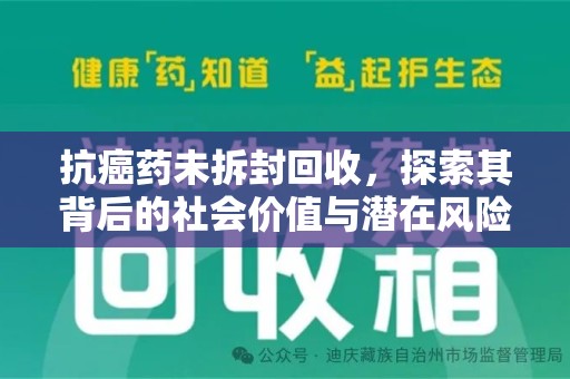 六安抗癌药未拆封回收，探索其背后的社会价值与潜在风险