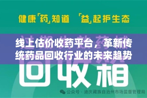 六安线上估价收药平台，革新传统药品回收行业的未来趋势